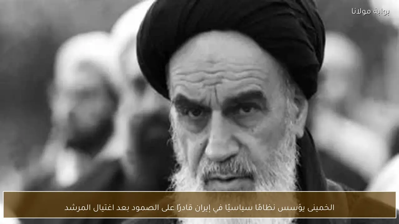 الخمينى يؤسس نظامًا سياسيًا في إيران قادرًا على الصمود بعد اغتيال المرشد