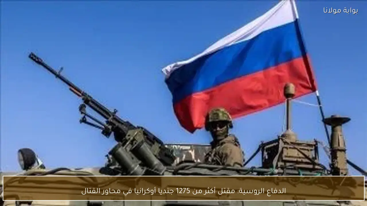 الدفاع الروسية: مقتل أكثر من 1275 جنديا أوكرانيا في محاور القتال
