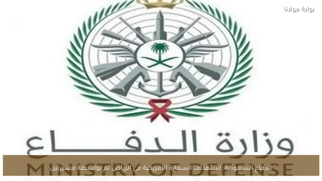 الدفاع السعودية: استهداف السفارة الأمريكية في الرياض تم بواسطة مسيرتين