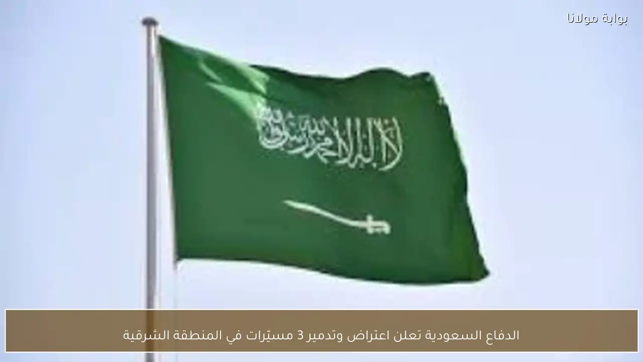 الدفاع السعودية تعلن اعتراض وتدمير 3 مسيّرات في المنطقة الشرقية