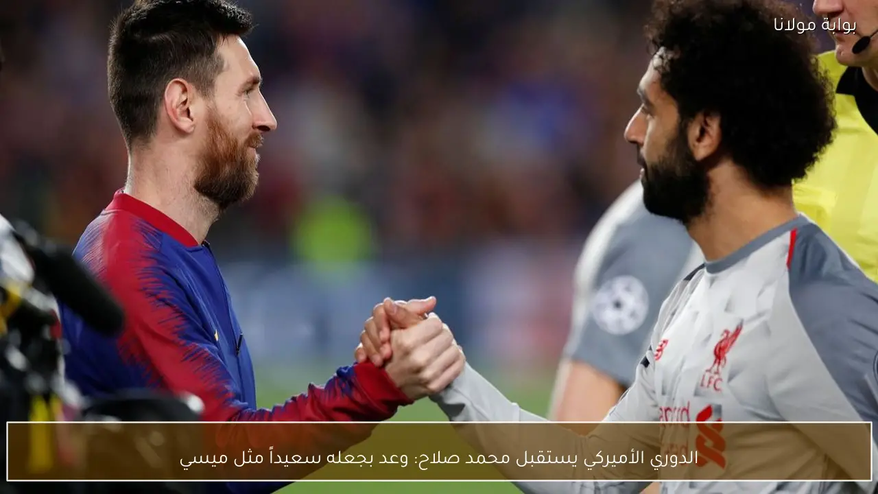 الدوري الأميركي يستقبل محمد صلاح: وعد بجعله سعيداً مثل ميسي