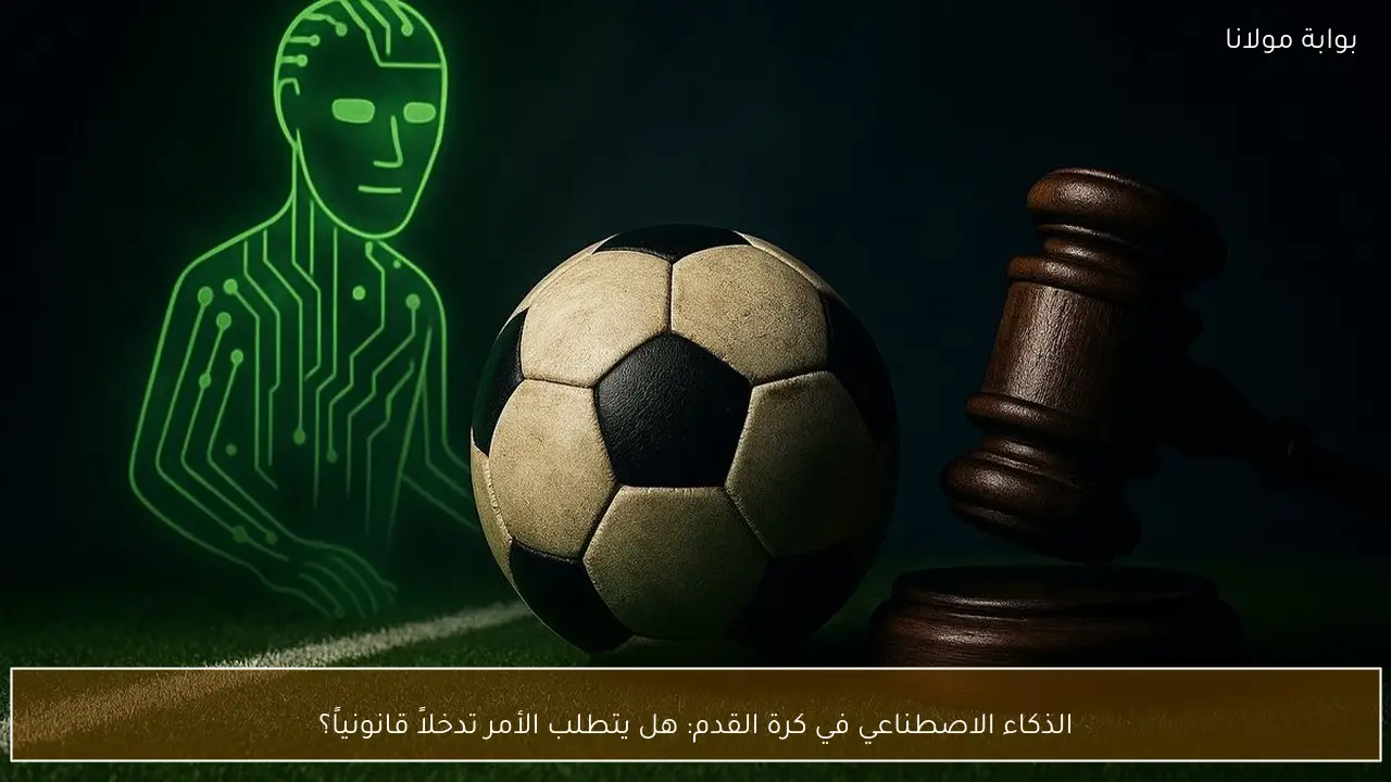 الذكاء الاصطناعي في كرة القدم: هل يتطلب الأمر تدخلاً قانونياً؟