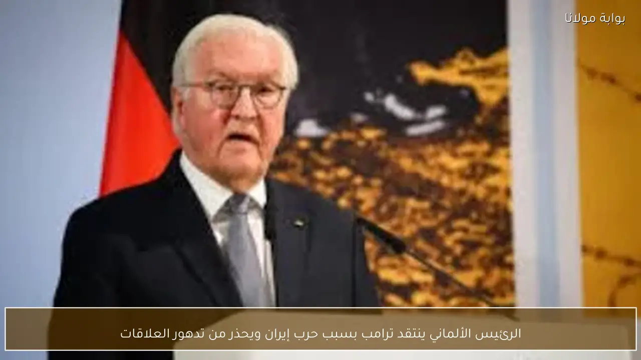 الرئيس الألماني ينتقد ترامب بسبب حرب إيران ويحذر من تدهور العلاقات