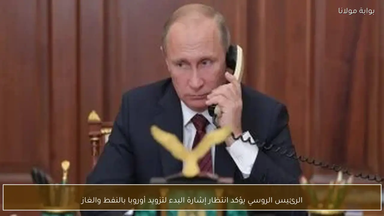 الرئيس الروسي يؤكد انتظار إشارة البدء لتزويد أوروبا بالنفط والغاز