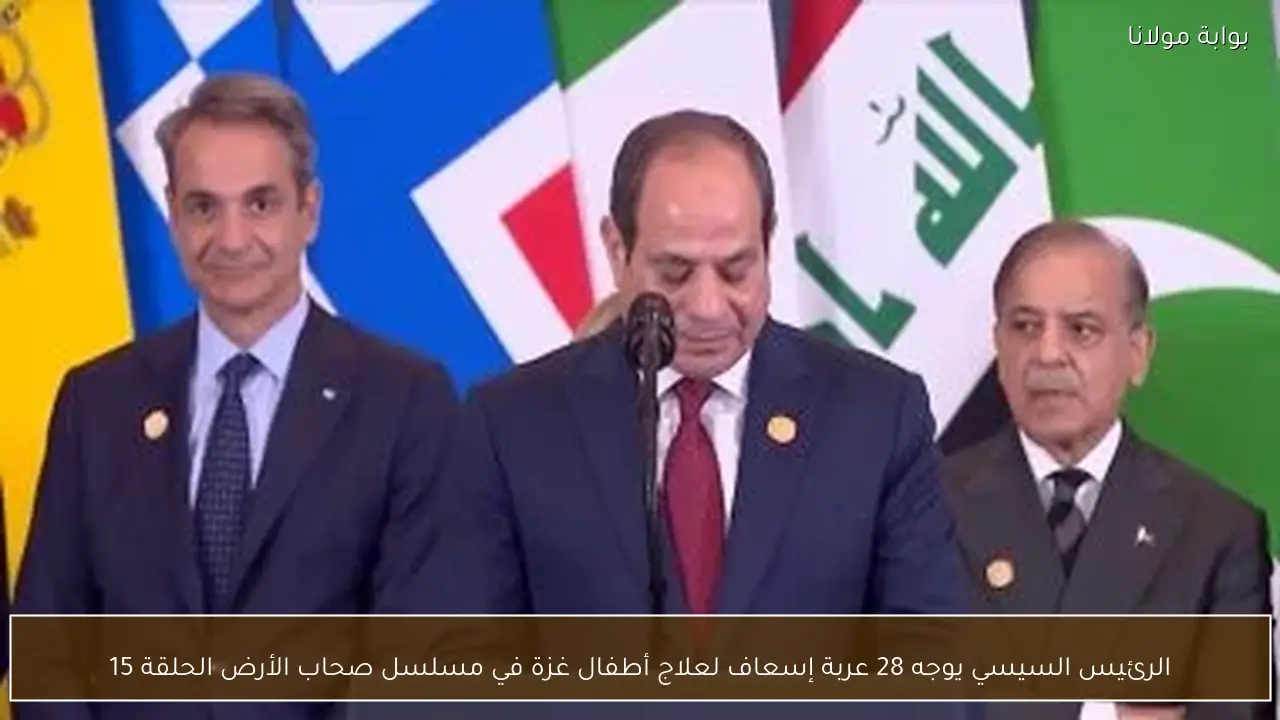 الرئيس السيسي يوجه 28 عربة إسعاف لعلاج أطفال غزة في مسلسل صحاب الأرض الحلقة 15