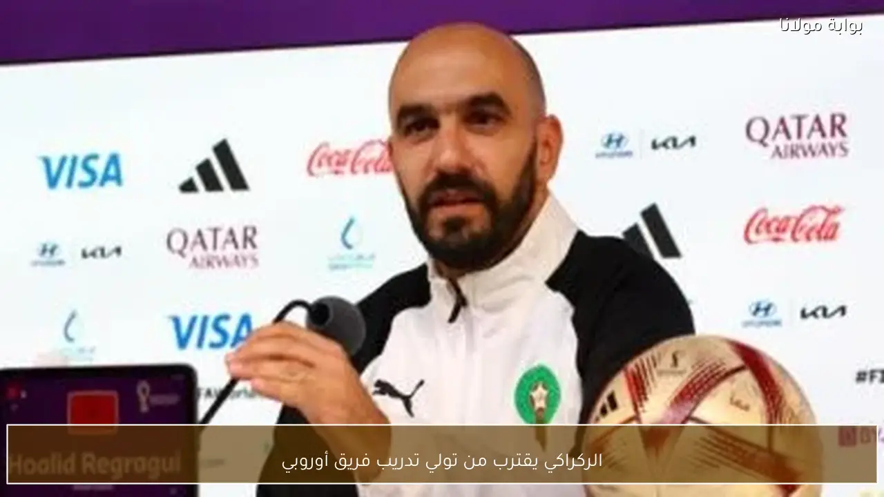 الركراكي يقترب من تولي تدريب فريق أوروبي