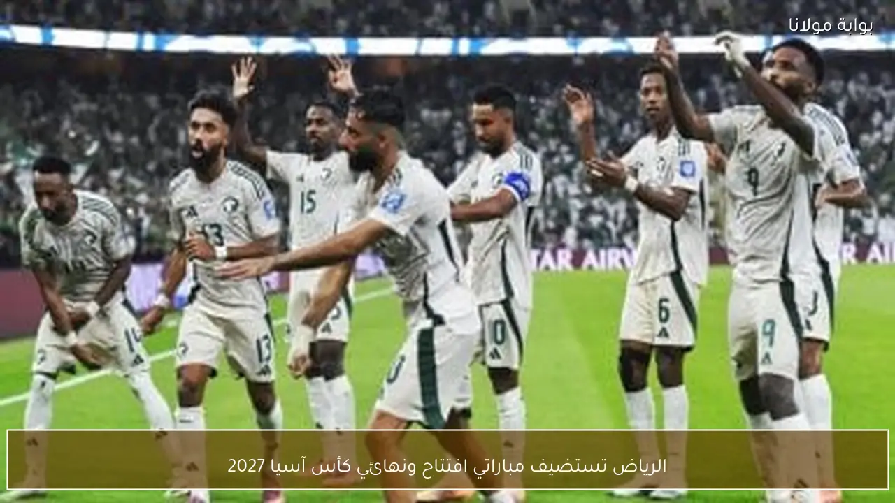 الرياض تستضيف مباراتي افتتاح ونهائي كأس آسيا 2027