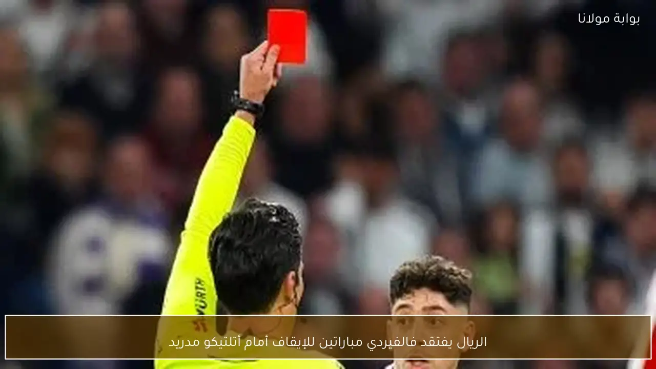 الريال يفتقد فالفيردي مباراتين للإيقاف أمام أتلتيكو مدريد