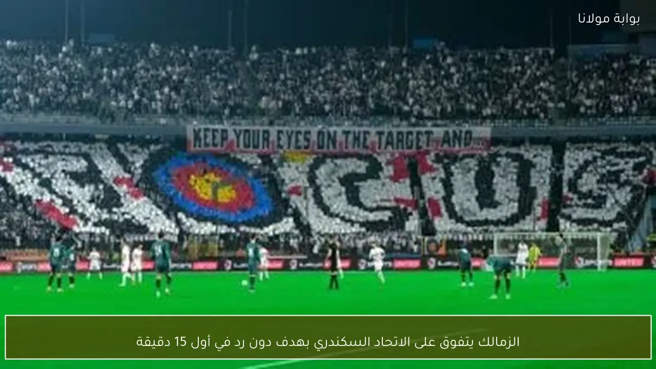 الزمالك يتفوق على الاتحاد السكندري بهدف دون رد في أول 15 دقيقة