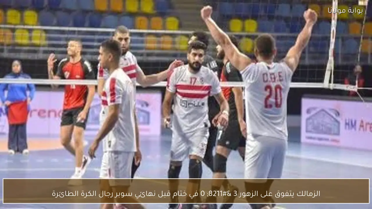الزمالك يتفوق على الزهور 3 – 0 في ختام قبل نهائي سوبر رجال الكرة الطائرة