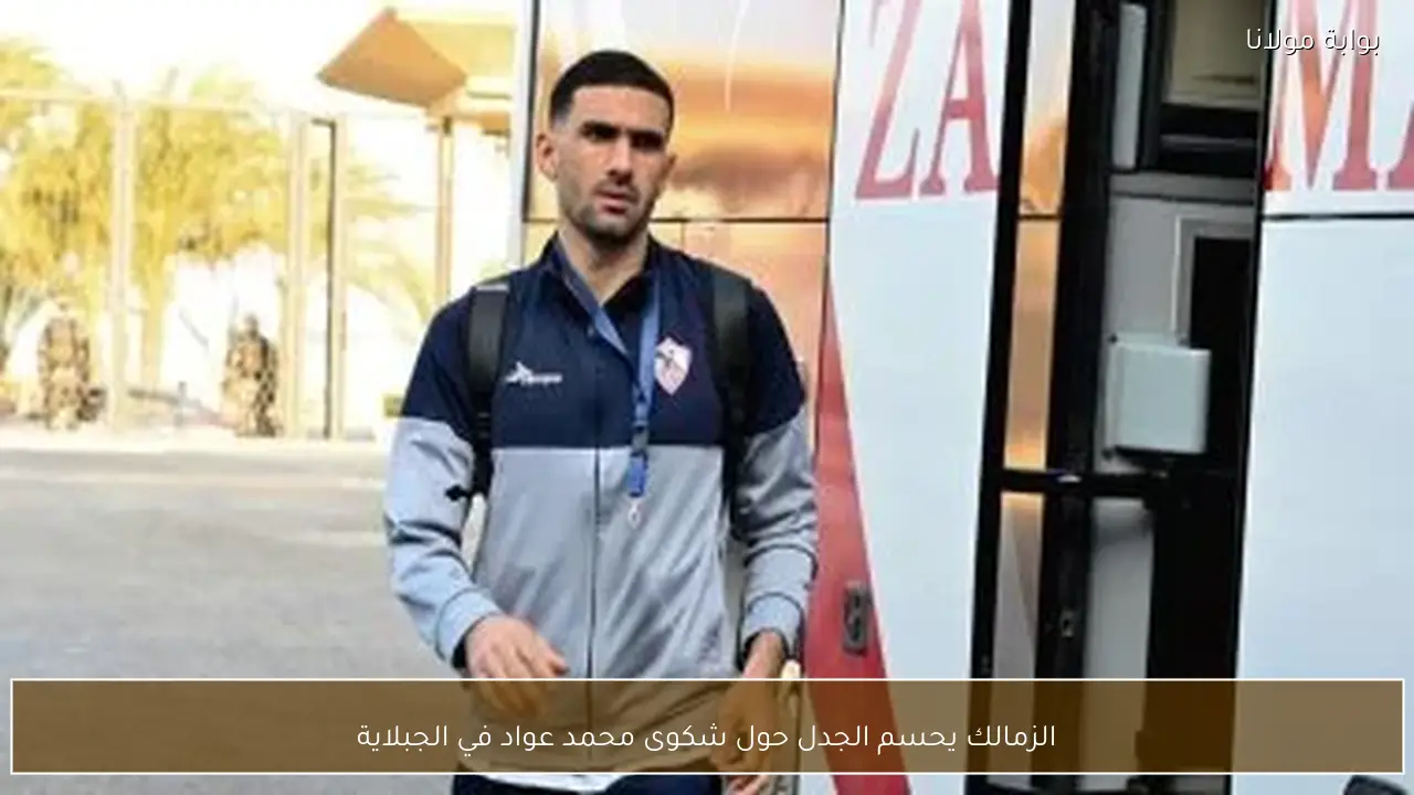الزمالك يحسم الجدل حول شكوى محمد عواد في الجبلاية