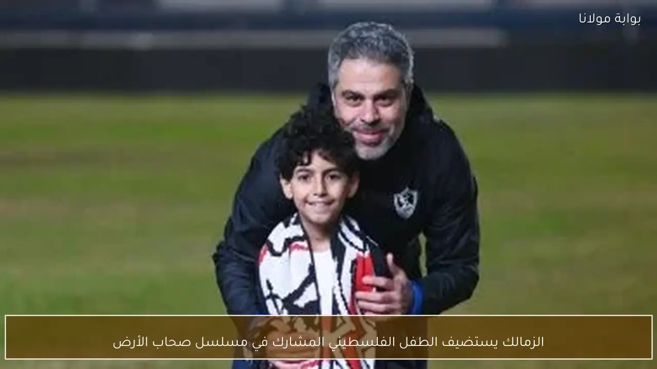 الزمالك يستضيف الطفل الفلسطيني المشارك في مسلسل صحاب الأرض