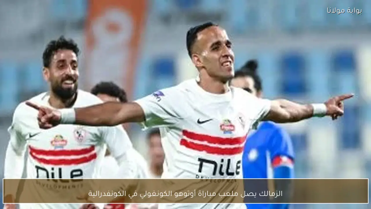 الزمالك يصل ملعب مباراة أوتوهو الكونغولي في الكونفدرالية