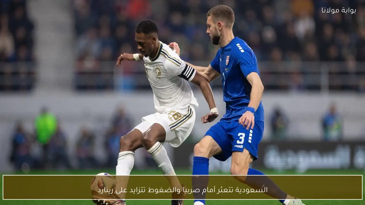 السعودية تتعثر أمام صربيا والضغوط تتزايد على رينارد