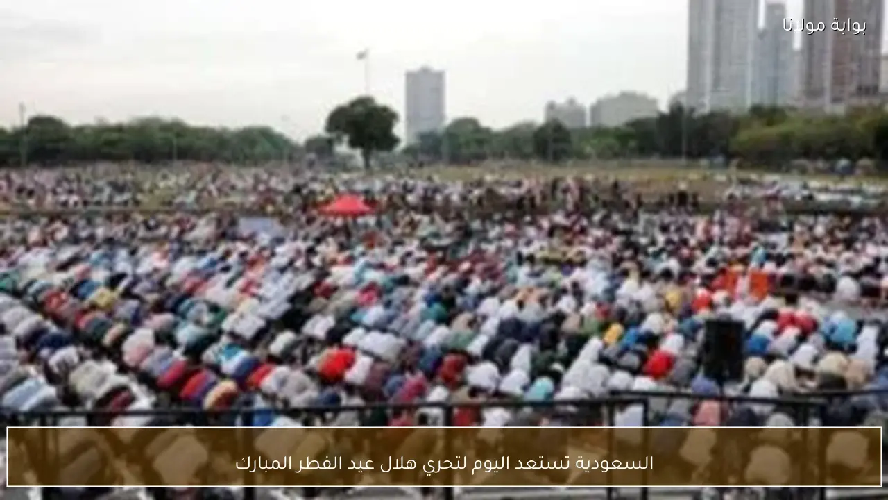 السعودية تستعد اليوم لتحري هلال عيد الفطر المبارك