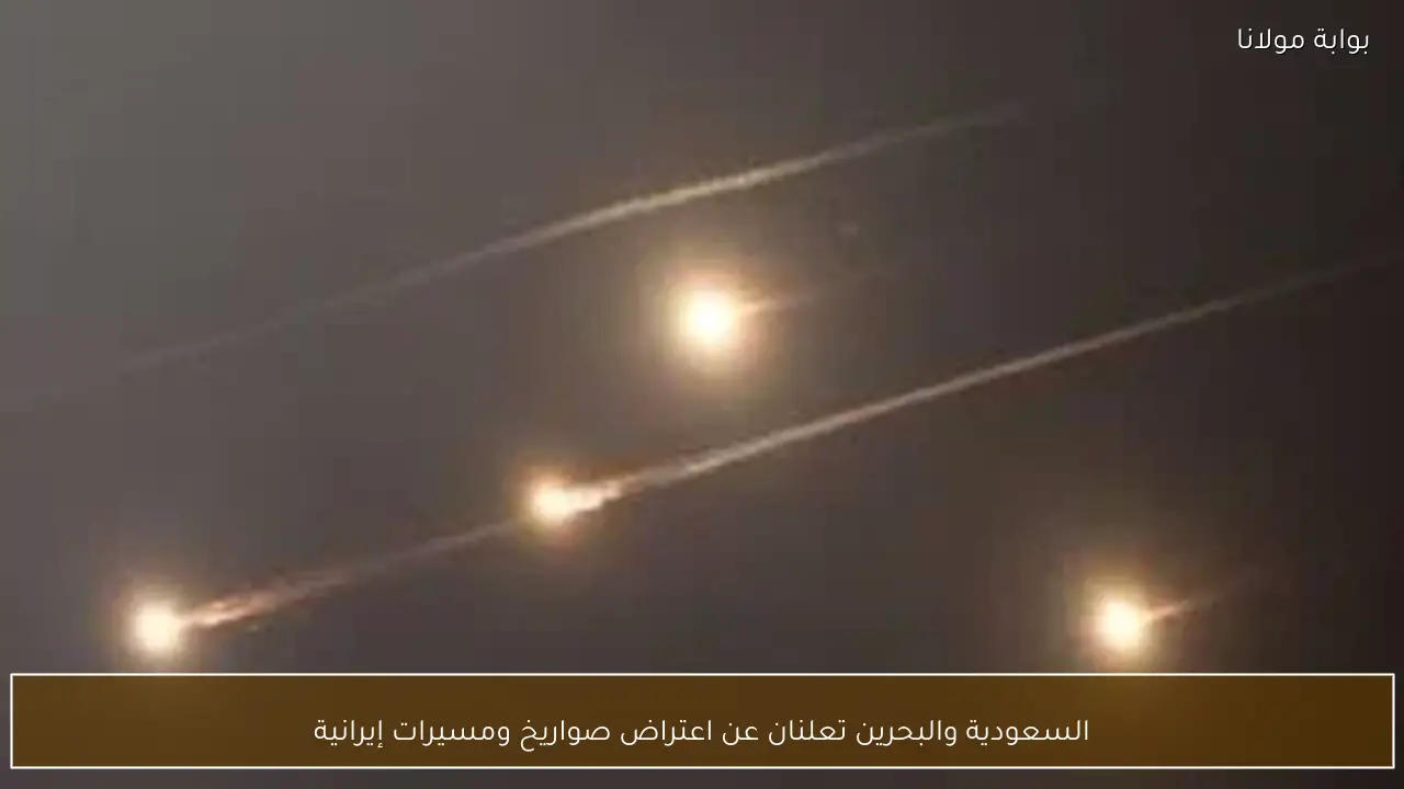 السعودية والبحرين تعلنان عن اعتراض صواريخ ومسيرات إيرانية