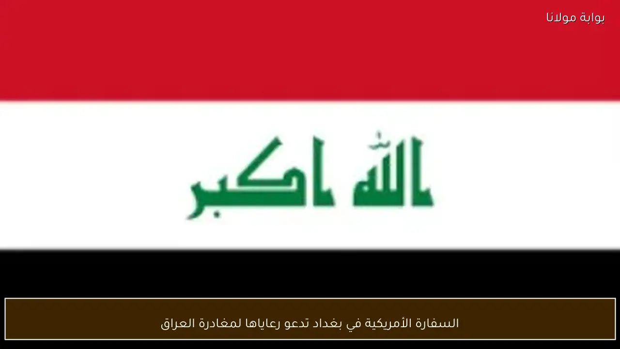 السفارة الأمريكية في بغداد تدعو رعاياها لمغادرة العراق