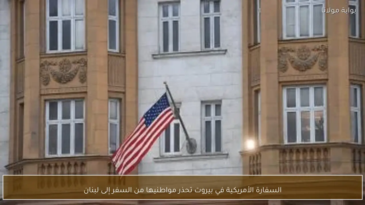 السفارة الأمريكية في بيروت تحذر مواطنيها من السفر إلى لبنان