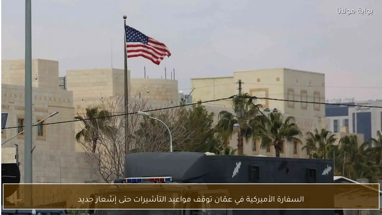 السفارة الأميركية في عمّان توقف مواعيد التأشيرات حتى إشعار جديد