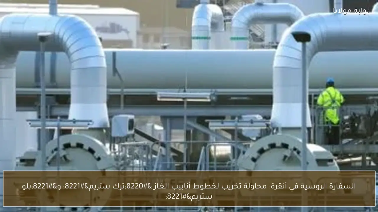 السفارة الروسية في أنقرة: محاولة تخريب لخطوط أنابيب الغاز “ترك ستريم” و”بلو ستريم”