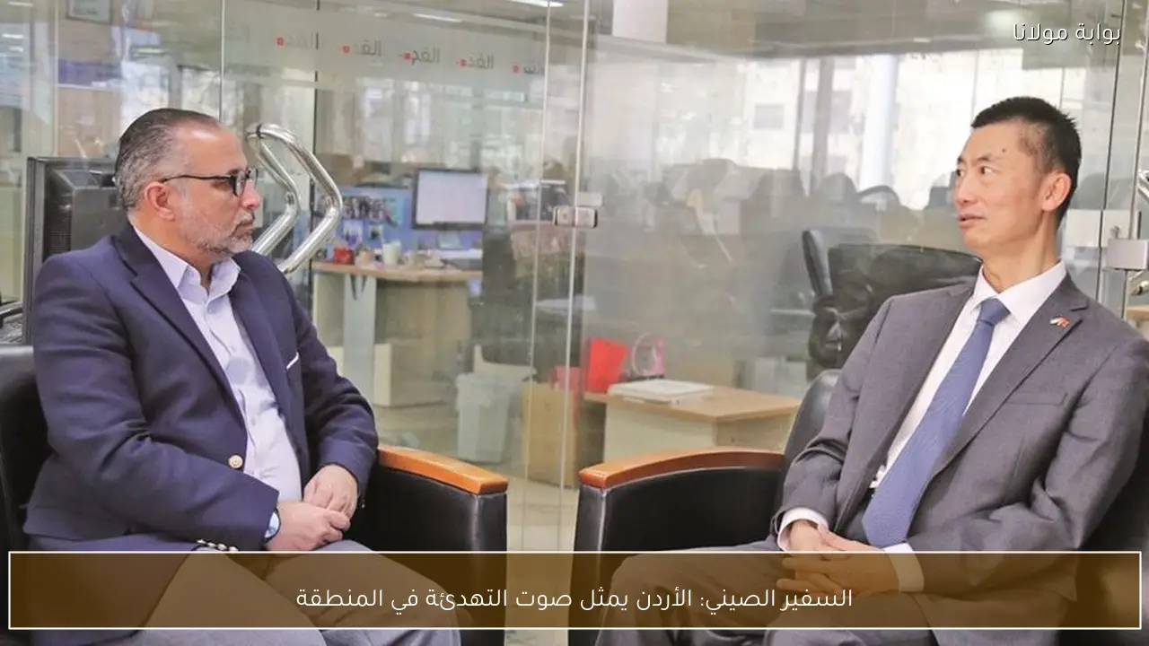 السفير الصيني: الأردن يمثل صوت التهدئة في المنطقة