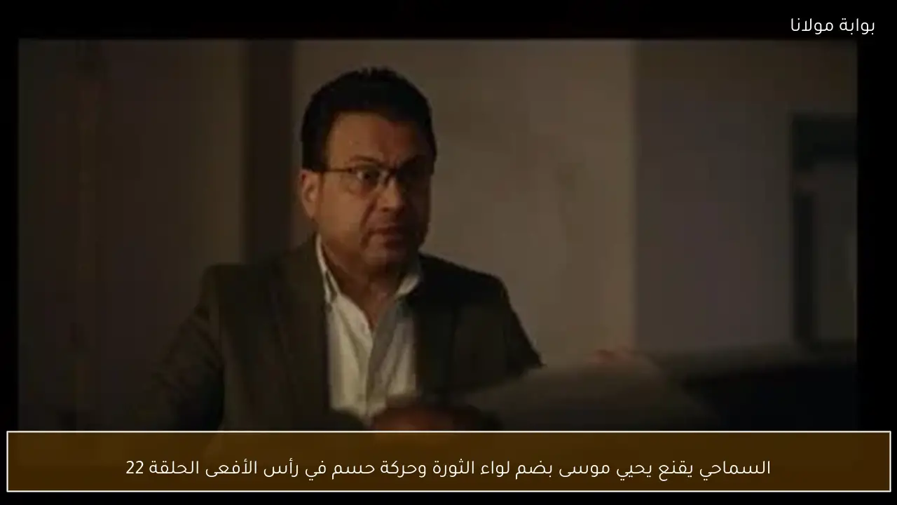 السماحي يقنع يحيي موسى بضم لواء الثورة وحركة حسم في رأس الأفعى الحلقة 22