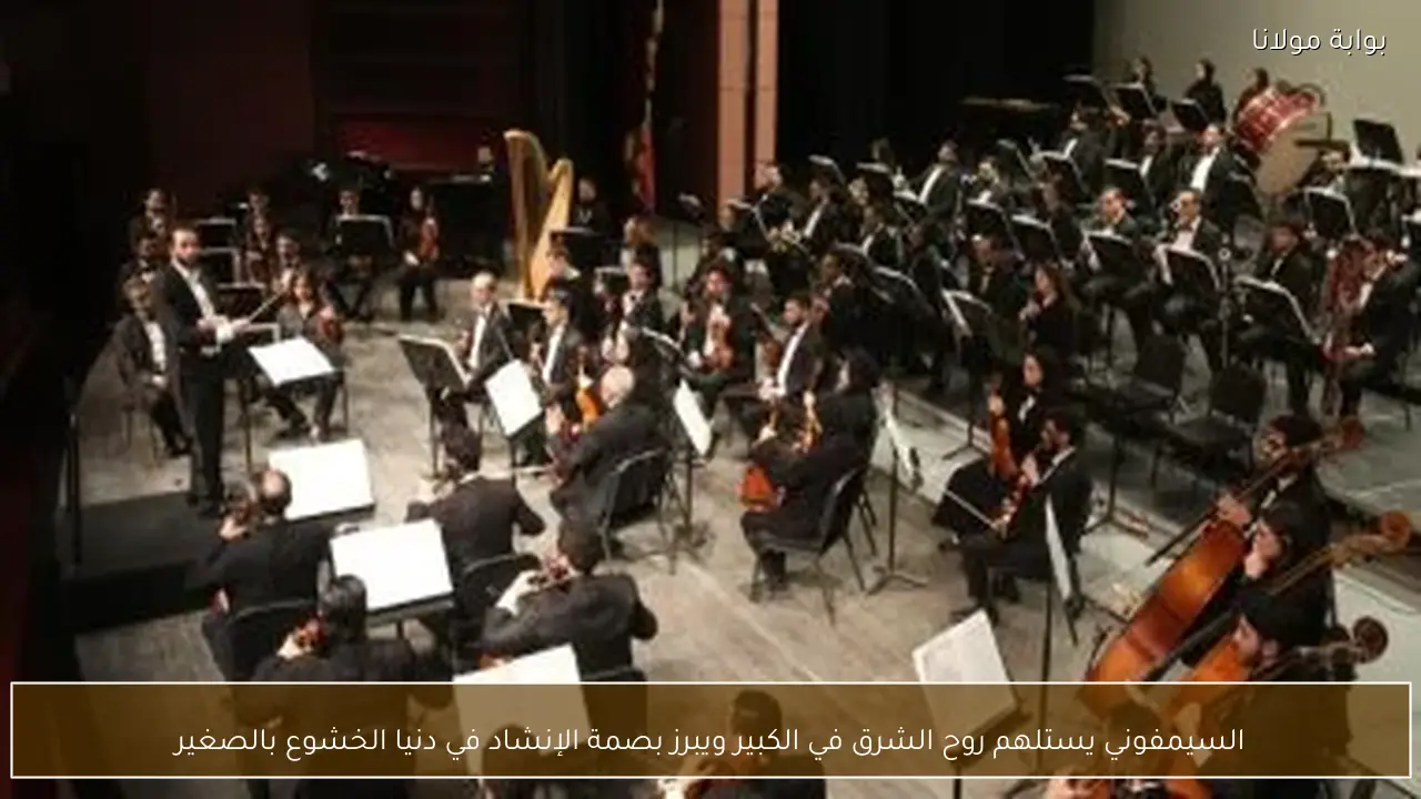 السيمفوني يستلهم روح الشرق في الكبير ويبرز بصمة الإنشاد في دنيا الخشوع بالصغير