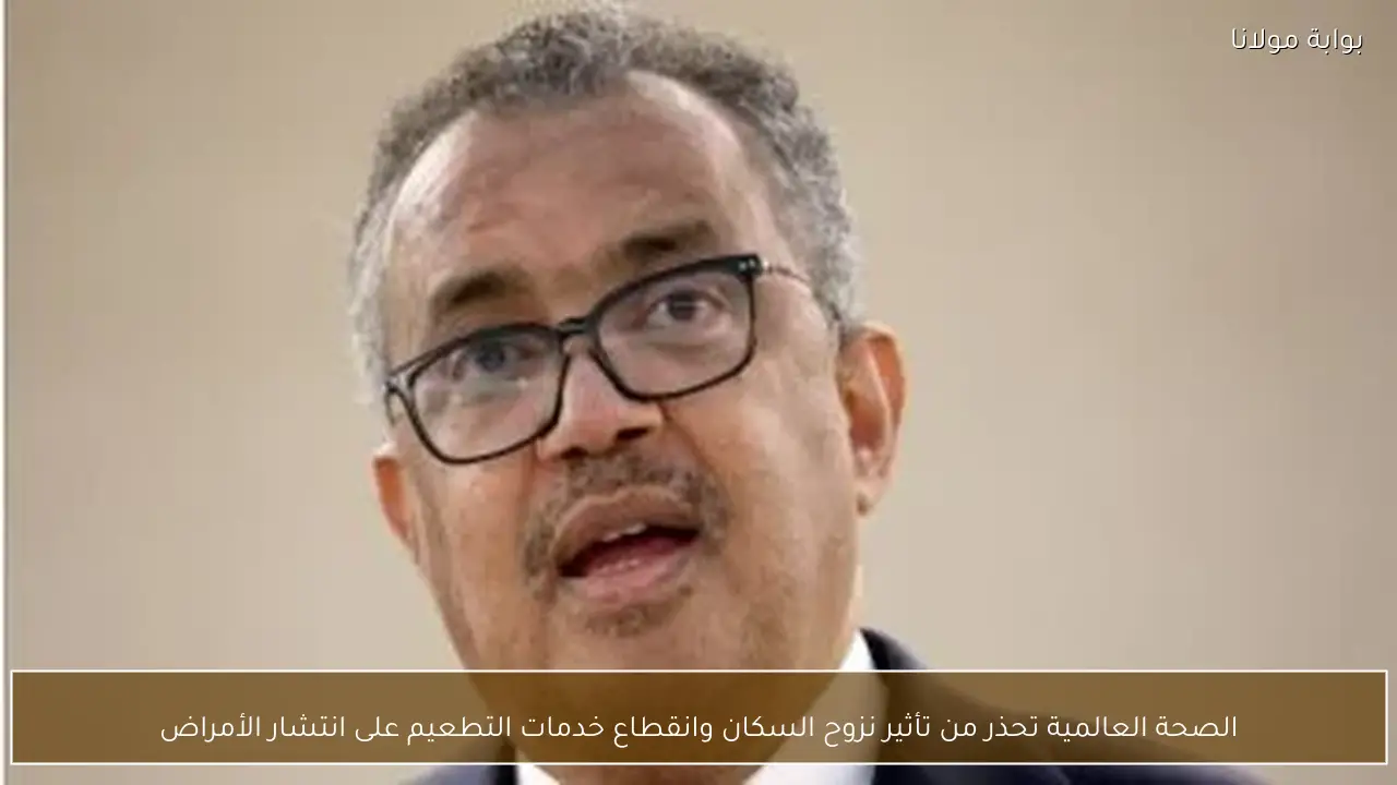 الصحة العالمية تحذر من تأثير نزوح السكان وانقطاع خدمات التطعيم على انتشار الأمراض