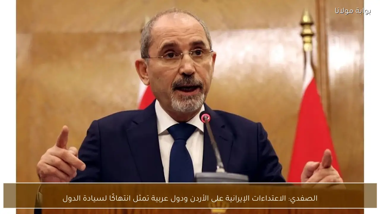 الصفدي: الاعتداءات الإيرانية على الأردن ودول عربية تمثل انتهاكًا لسيادة الدول