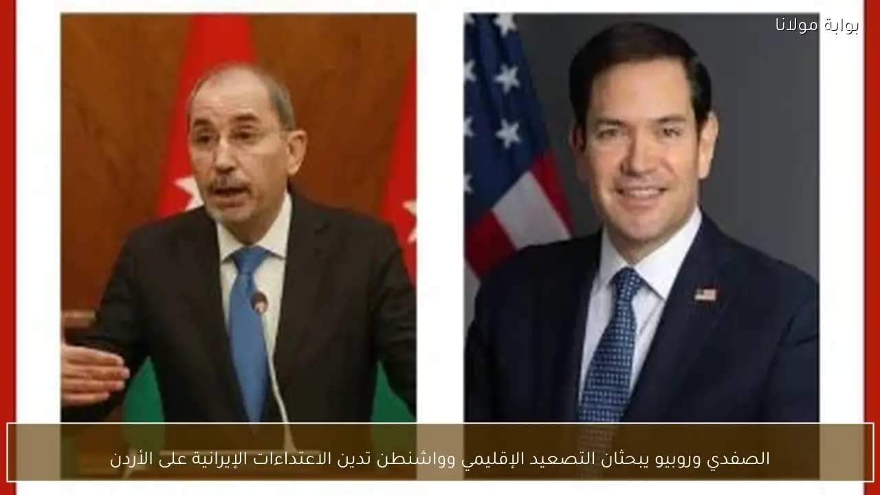الصفدي وروبيو يبحثان التصعيد الإقليمي وواشنطن تدين الاعتداءات الإيرانية على الأردن