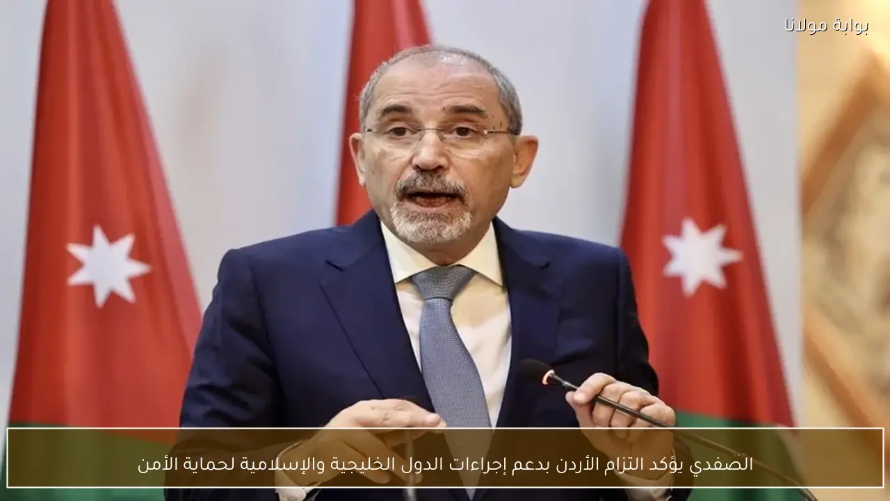 الصفدي يؤكد التزام الأردن بدعم إجراءات الدول الخليجية والإسلامية لحماية الأمن