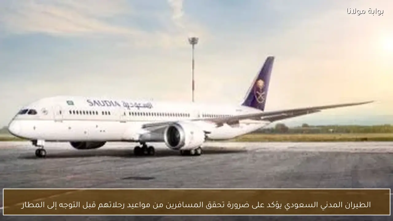 الطيران المدني السعودي يؤكد على ضرورة تحقق المسافرين من مواعيد رحلاتهم قبل التوجه إلى المطار