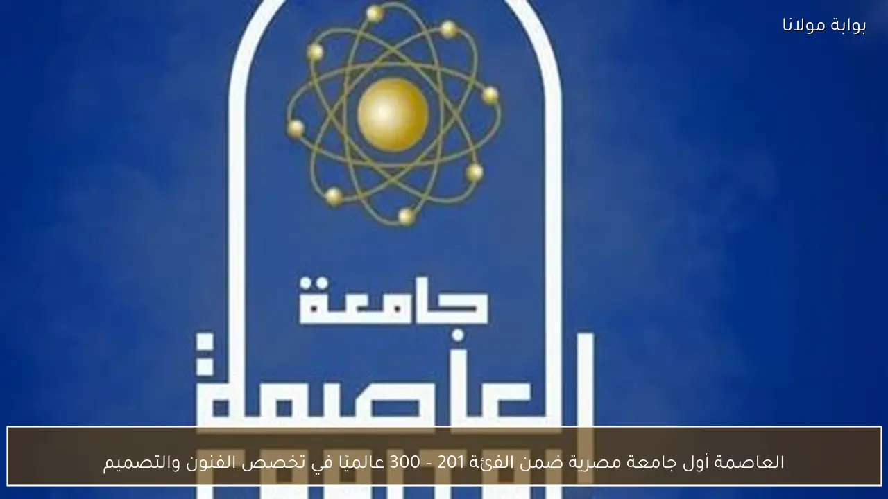 العاصمة أول جامعة مصرية ضمن الفئة 201 – 300 عالميًا في تخصص الفنون والتصميم