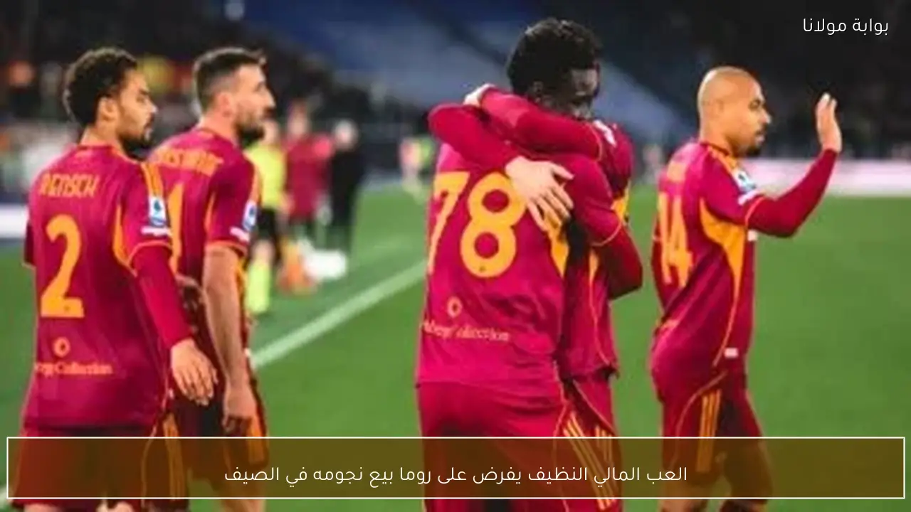 العب المالي النظيف يفرض على روما بيع نجومه في الصيف