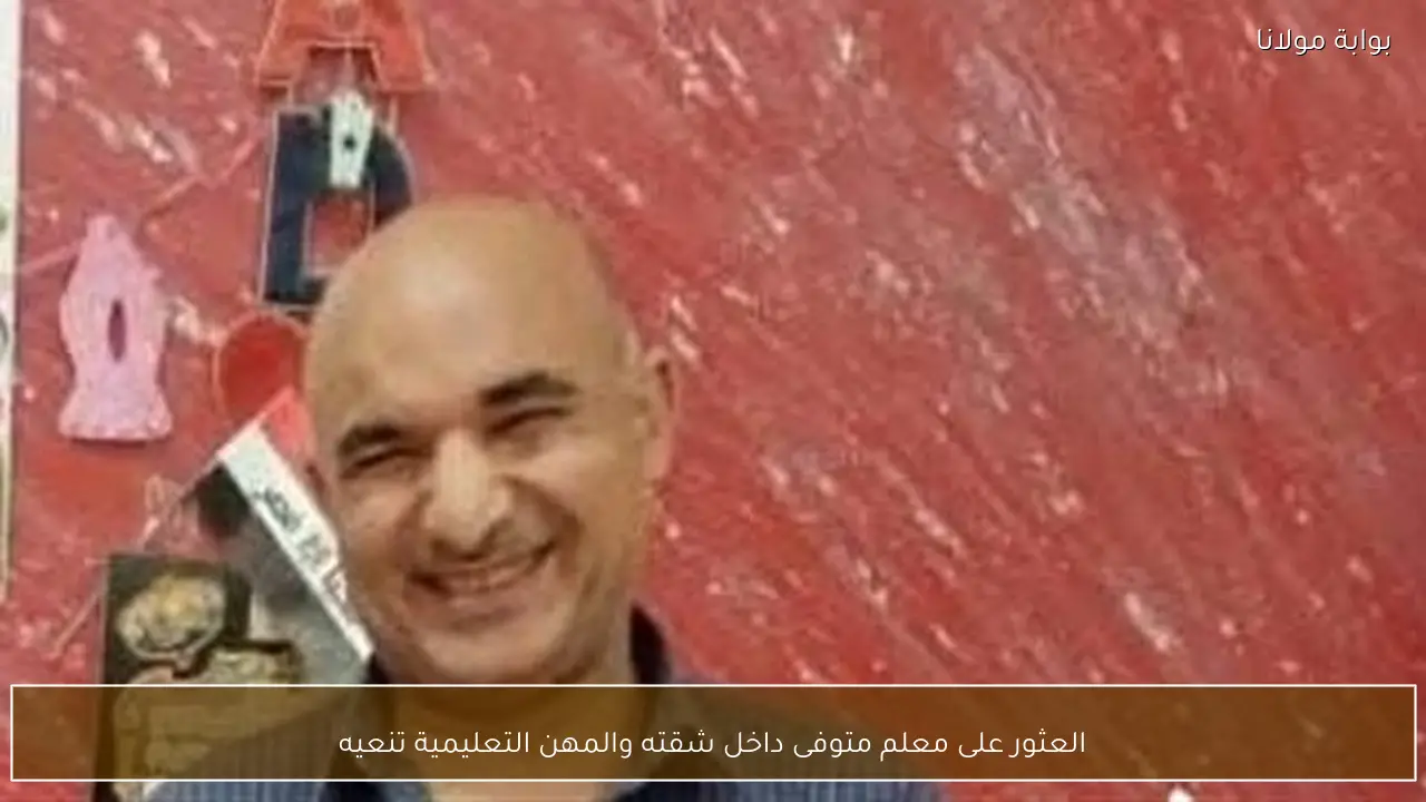 العثور على معلم متوفى داخل شقته والمهن التعليمية تنعيه