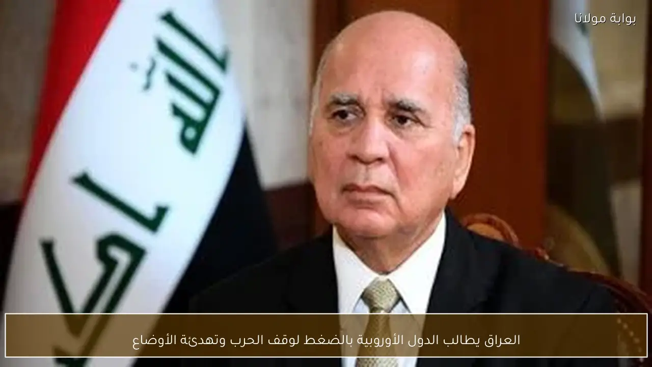 العراق يطالب الدول الأوروبية بالضغط لوقف الحرب وتهدئة الأوضاع