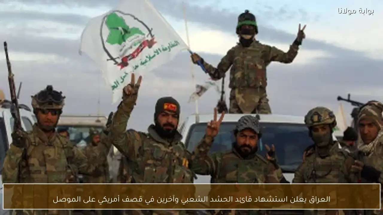 العراق يعلن استشهاد قائد الحشد الشعبي وآخرين في قصف أمريكي على الموصل