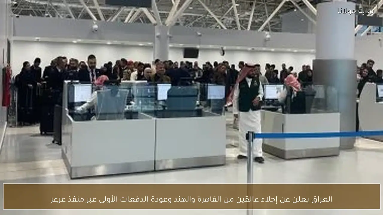 العراق يعلن عن إجلاء عالقين من القاهرة والهند وعودة الدفعات الأولى عبر منفذ عرعر