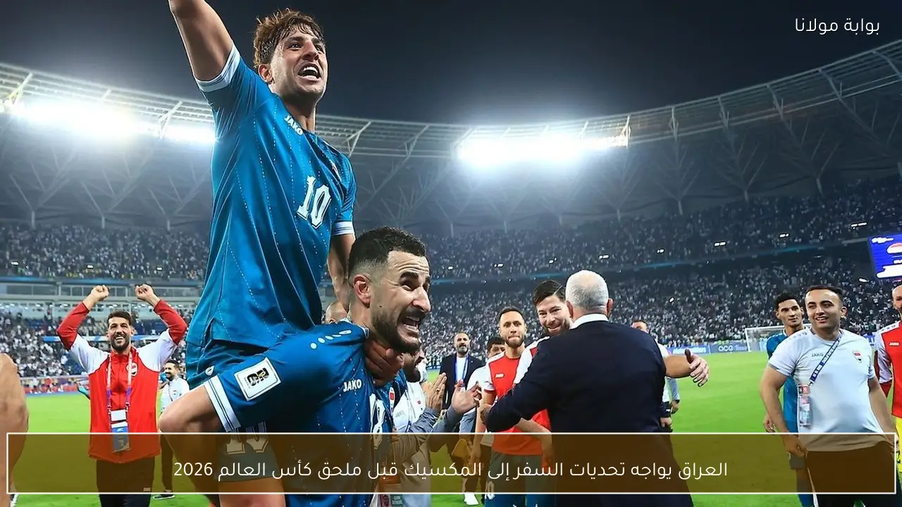 العراق يواجه تحديات السفر إلى المكسيك قبل ملحق كأس العالم 2026
