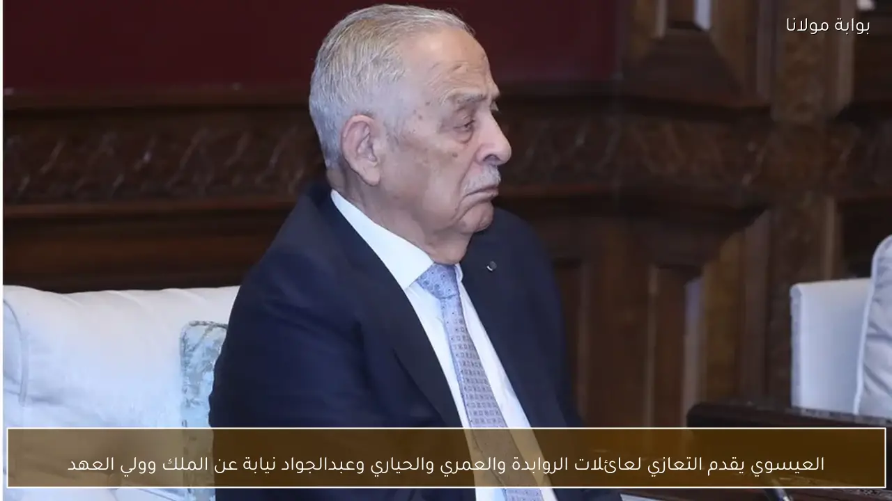 العيسوي يقدم التعازي لعائلات الروابدة والعمري والحياري وعبدالجواد نيابة عن الملك وولي العهد