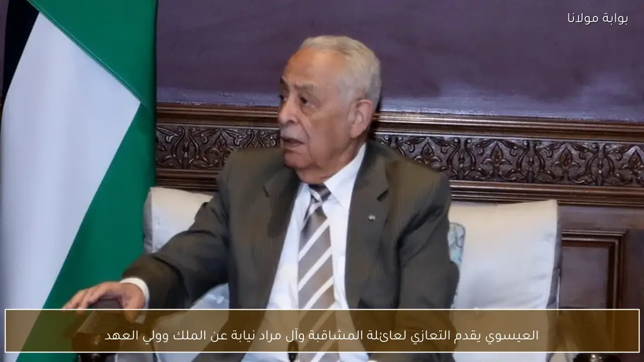 العيسوي يقدم التعازي لعائلة المشاقبة وآل مراد نيابة عن الملك وولي العهد