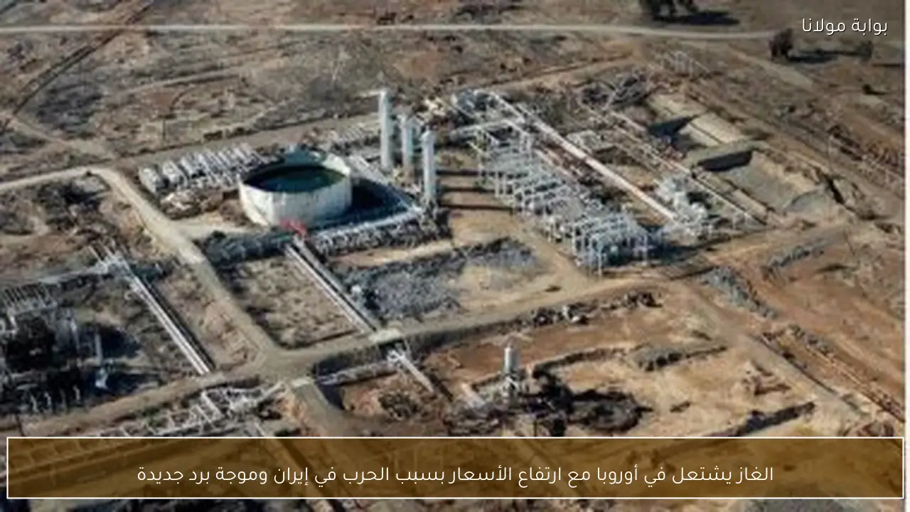 الغاز يشتعل في أوروبا مع ارتفاع الأسعار بسبب الحرب في إيران وموجة برد جديدة