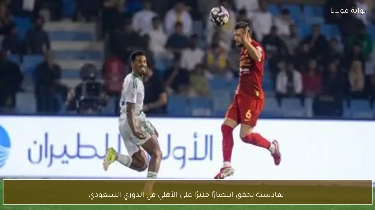 القادسية يحقق انتصارًا مثيرًا على الأهلي في الدوري السعودي