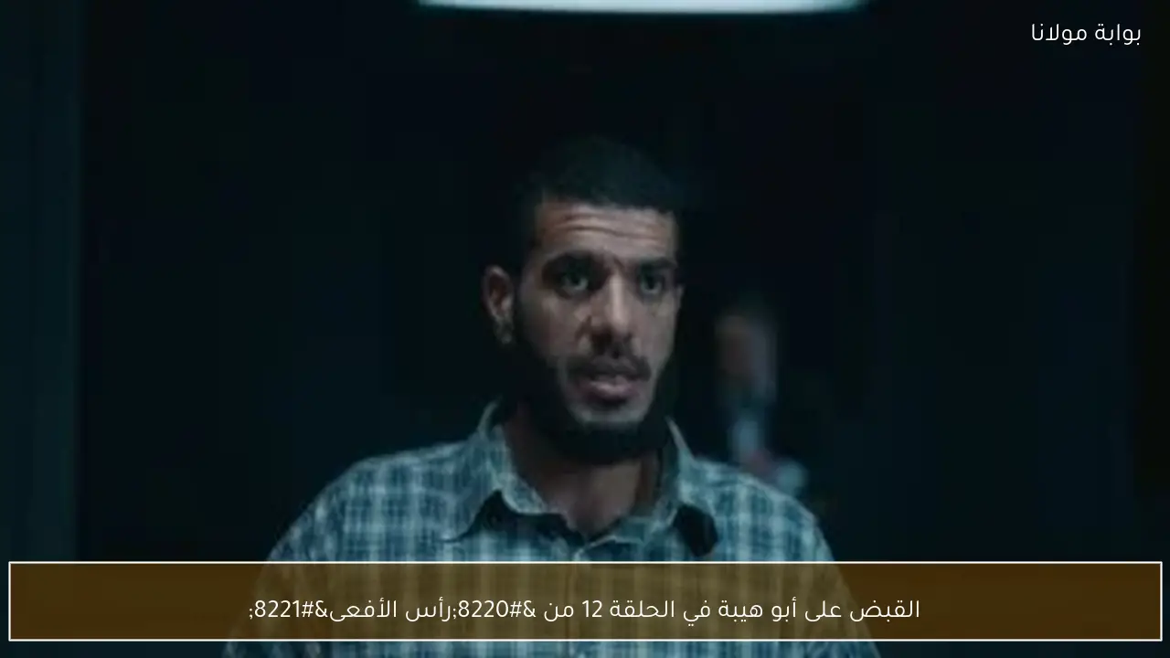 القبض على أبو هيبة في الحلقة 12 من “رأس الأفعى”