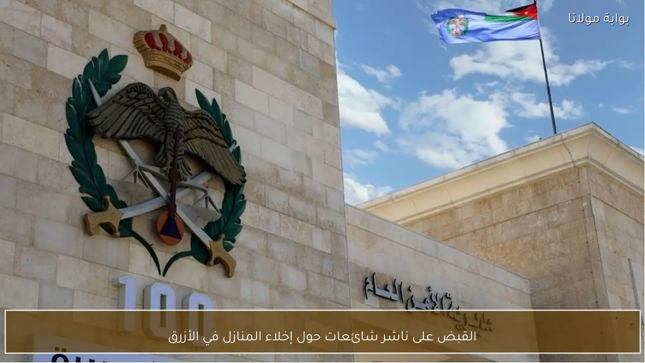 القبض على ناشر شائعات حول إخلاء المنازل في الأزرق