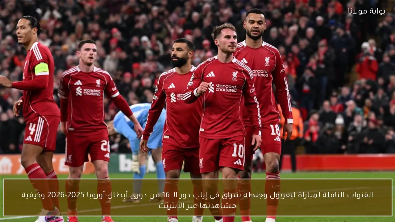 القنوات الناقلة لمباراة ليفربول وجلطة سراي في إياب دور الـ 16 من دوري أبطال أوروبا 2025-2026 وكيفية مشاهدتها عبر الإنترنت