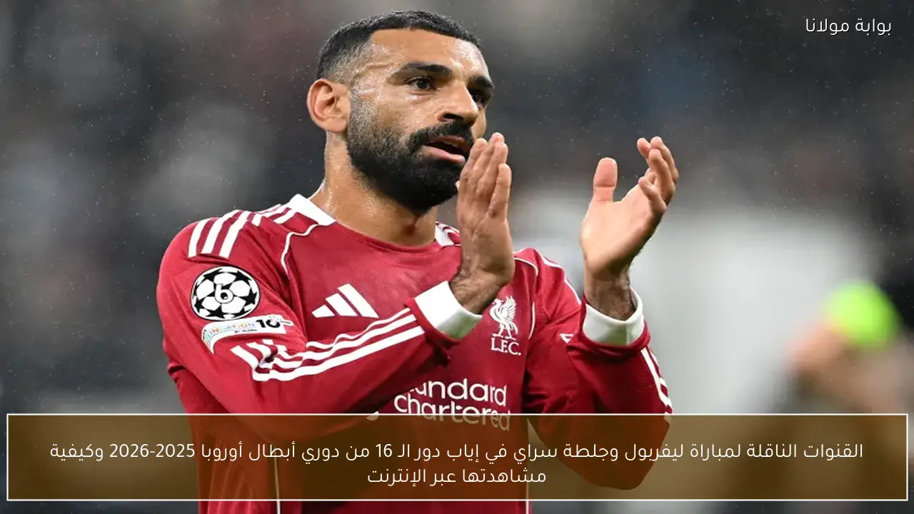 القنوات الناقلة لمباراة ليفربول وجلطة سراي في إياب دور الـ 16 من دوري أبطال أوروبا 2025-2026 وكيفية مشاهدتها عبر الإنترنت