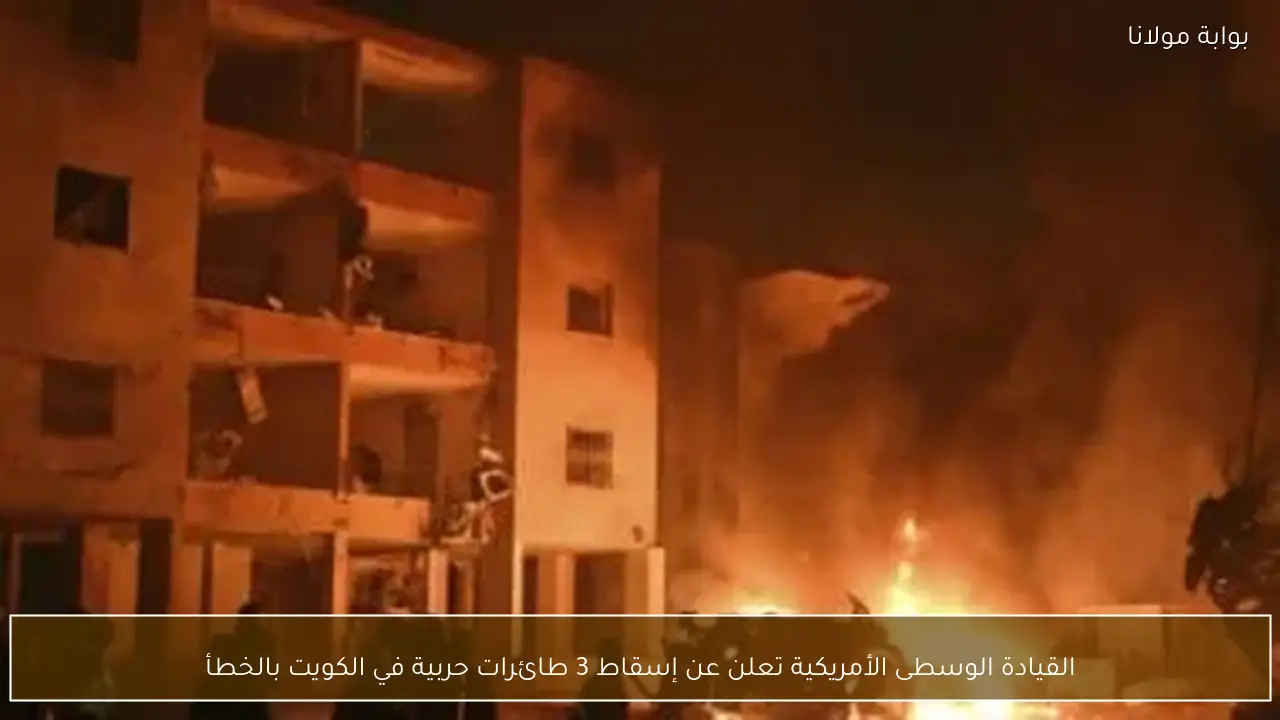 القيادة الوسطى الأمريكية تعلن عن إسقاط 3 طائرات حربية في الكويت بالخطأ