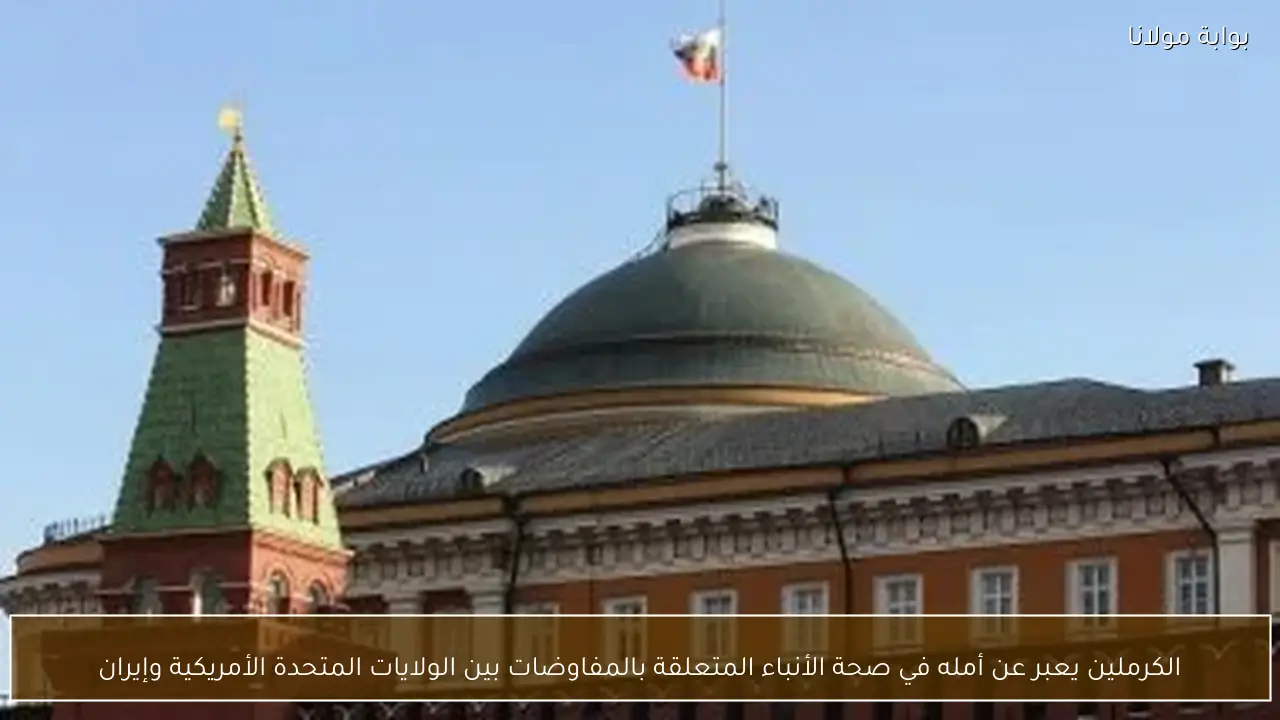 الكرملين يعبر عن أمله في صحة الأنباء المتعلقة بالمفاوضات بين الولايات المتحدة الأمريكية وإيران