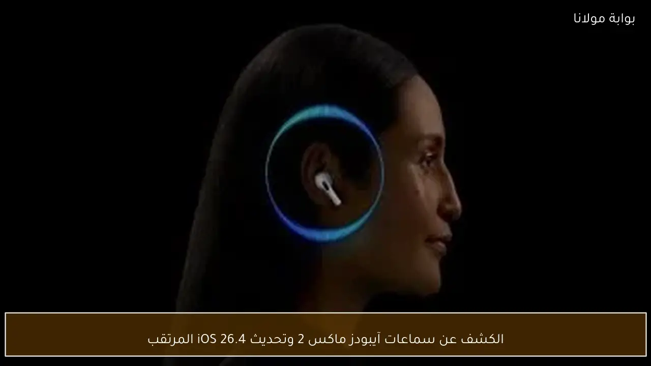 الكشف عن سماعات آيبودز ماكس 2 وتحديث iOS 26.4 المرتقب